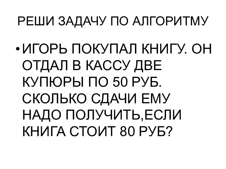 РЕШИ ЗАДАЧУ ПО АЛГОРИТМУ ИГОРЬ ПОКУПАЛ КНИГУ. ОН ОТДАЛ В