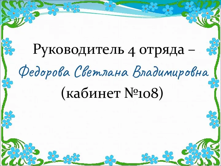 Руководитель 4 отряда – Федорова Светлана Владимировна (кабинет №108)