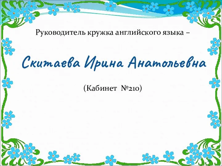 Руководитель кружка английского языка – Скитаева Ирина Анатольевна (Кабинет №210)