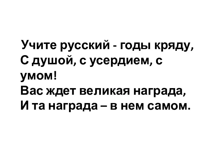 Учите русский - годы кряду, С душой, с усердием, с