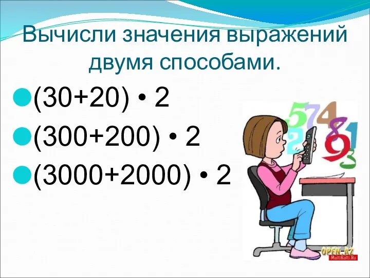 Вычисли значения выражений двумя способами. (30+20) • 2 (300+200) • 2 (3000+2000) • 2