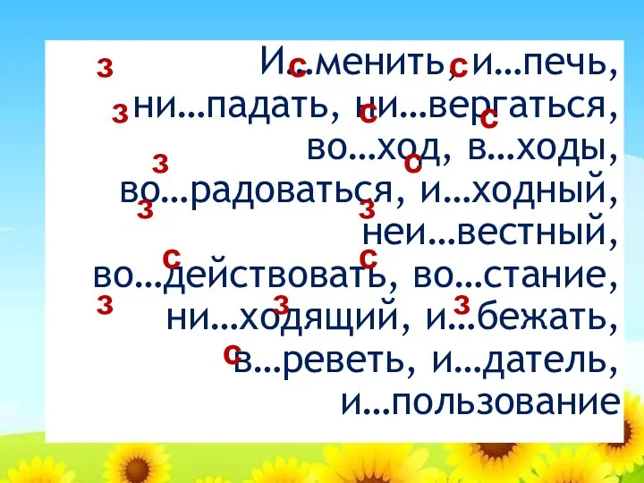 И…менить, и…печь, ни…падать, ни…вергаться, во…ход, в…ходы, во…радоваться, и…ходный, неи…вестный, во…действовать,