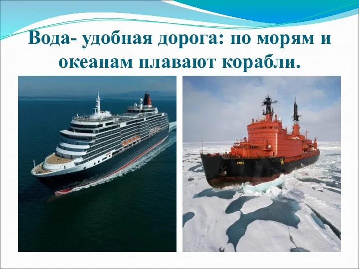 Вода- удобная дорога: по морям и океанам плавают корабли.