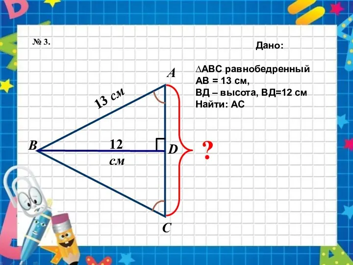 13 см Дано: ∆АВС равнобедренный АВ = 13 см, ВД