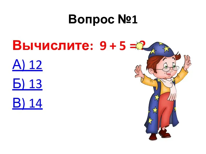 Вопрос №1 Вычислите: 9 + 5 = ? А) 12 Б) 13 В) 14
