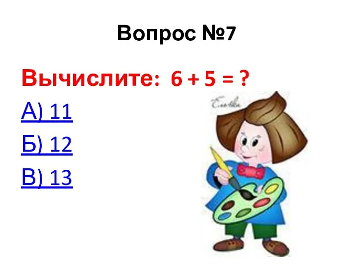 Вопрос №7 Вычислите: 6 + 5 = ? А) 11 Б) 12 В) 13