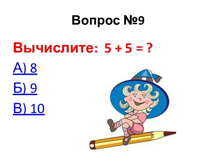 Вопрос №9 Вычислите: 5 + 5 = ? А) 8 Б) 9 В) 10