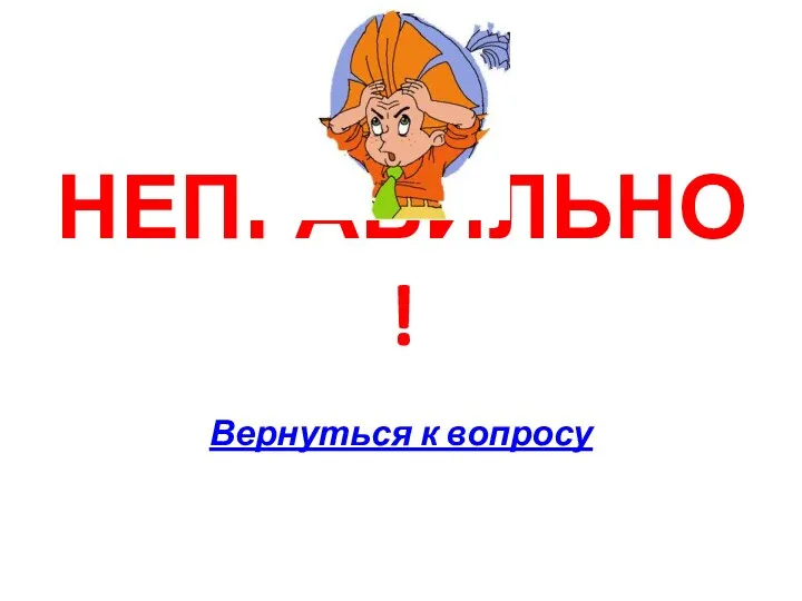 НЕПРАВИЛЬНО! Вернуться к вопросу