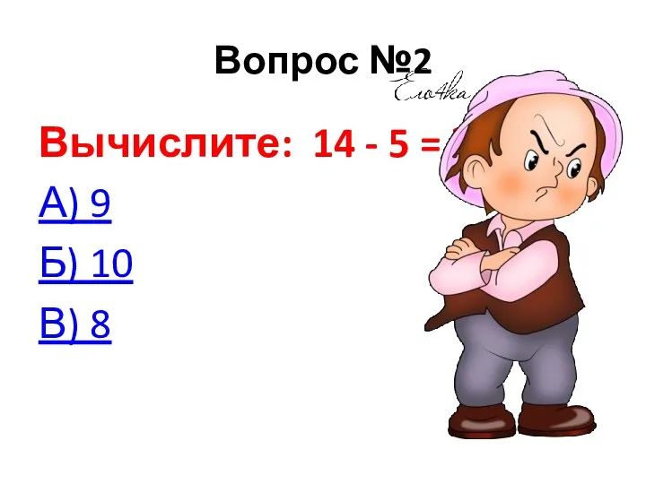 Вопрос №2 Вычислите: 14 - 5 = ? А) 9 Б) 10 В) 8