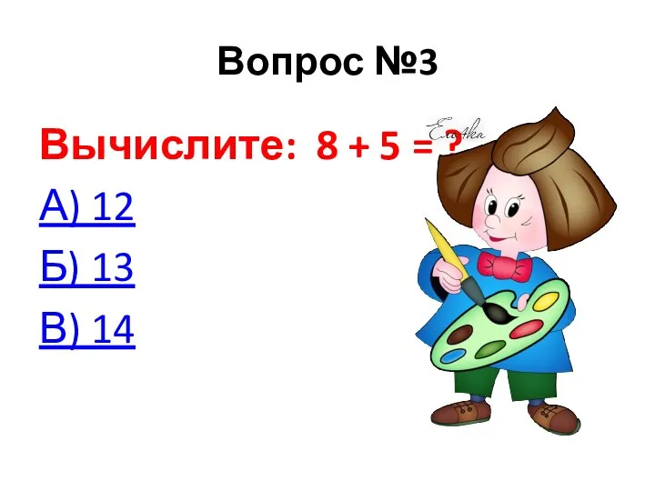 Вопрос №3 Вычислите: 8 + 5 = ? А) 12 Б) 13 В) 14