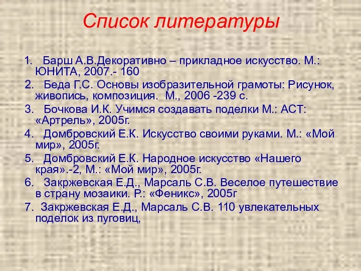 Список литературы 1. Барш А.В.Декоративно – прикладное искусство. М.: ЮНИТА, 2007.- 160 2.