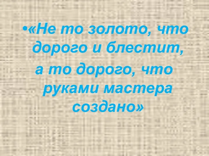 «Не то золото, что дорого и блестит, а то дорого, что руками мастера создано»