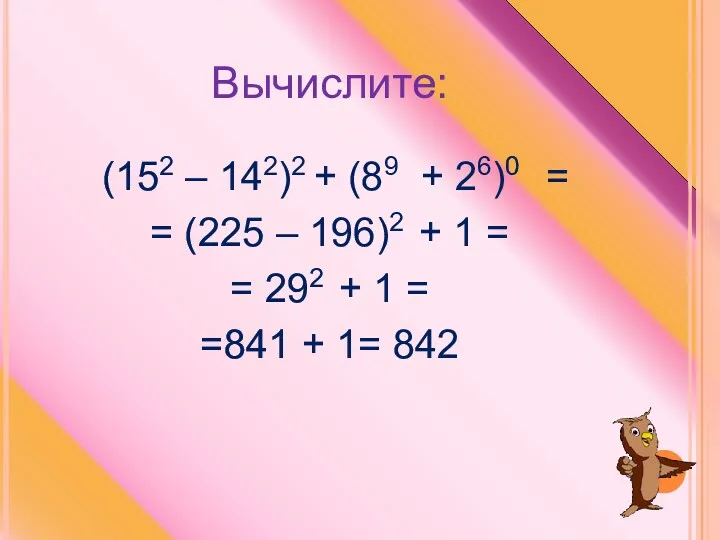 Вычислите: (152 – 142)2 + (89 + 26)0 = =