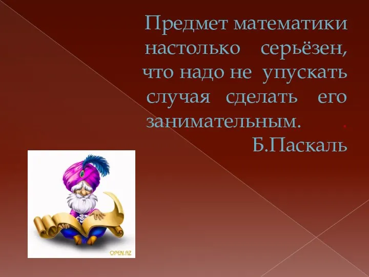 Предмет математики настолько серьёзен, что надо не упускать случая сделать его занимательным. . Б.Паскаль