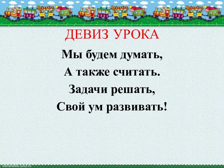 ДЕВИЗ УРОКА Мы будем думать, А также считать. Задачи решать, Свой ум развивать!