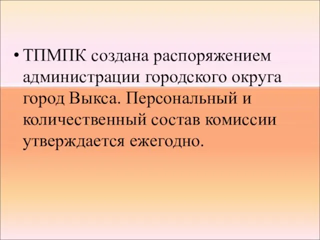 ТПМПК создана распоряжением администрации городского округа город Выкса. Персональный и количественный состав комиссии утверждается ежегодно.