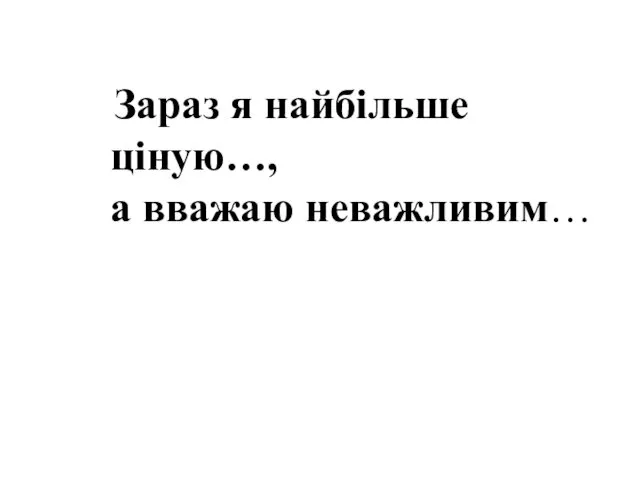 Зараз я найбільше ціную…, а вважаю неважливим…