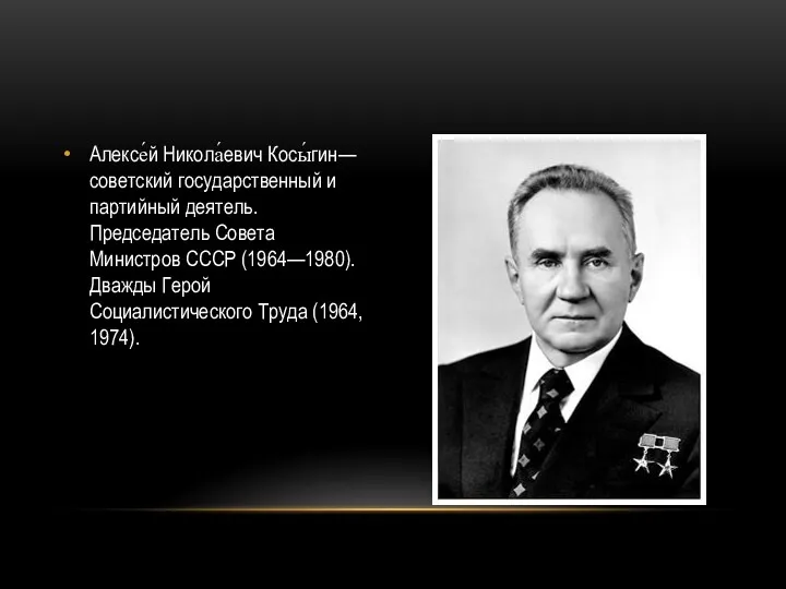 Алексе́й Никола́евич Косы́гин— советский государственный и партийный деятель. Председатель Совета Министров СССР (1964—1980).
