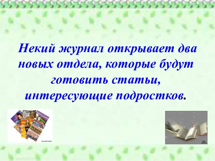 Некий журнал открывает два новых отдела, которые будут готовить статьи, интересующие подростков.