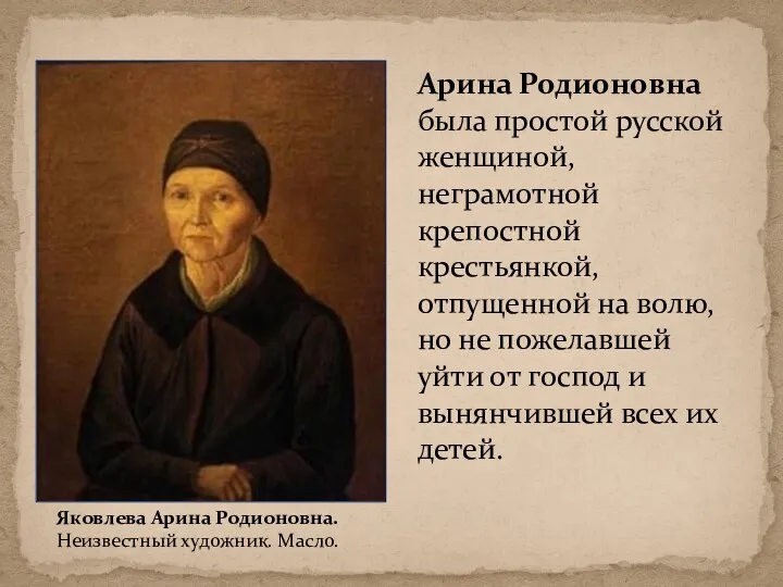 Арина Родионовна была простой русской женщиной, неграмотной крепостной крестьянкой, отпущенной на волю, но