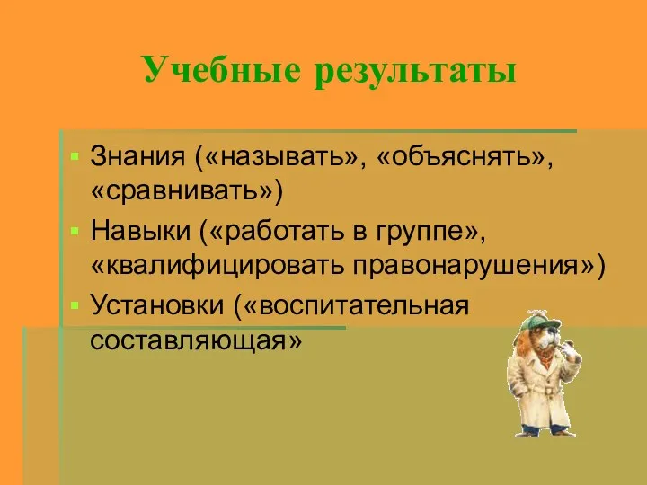 Учебные результаты Знания («называть», «объяснять», «сравнивать») Навыки («работать в группе», «квалифицировать правонарушения») Установки («воспитательная составляющая»