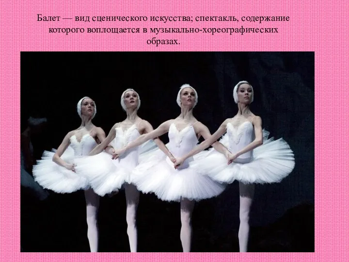 Балет — вид сценического искусства; спектакль, содержание которого воплощается в музыкально-хореографических образах.