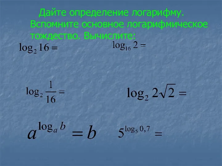 Дайте определение логарифму. Вспомните основное логарифмическое тождество. Вычислите: