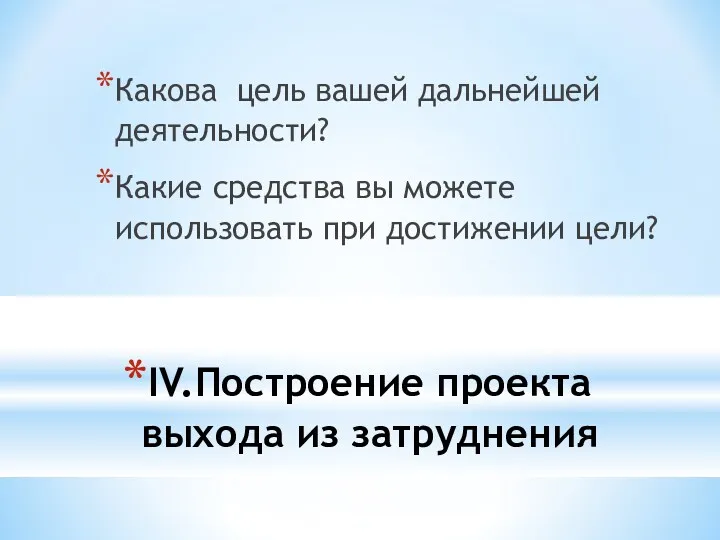 IV.Построение проекта выхода из затруднения Какова цель вашей дальнейшей деятельности? Какие средства вы