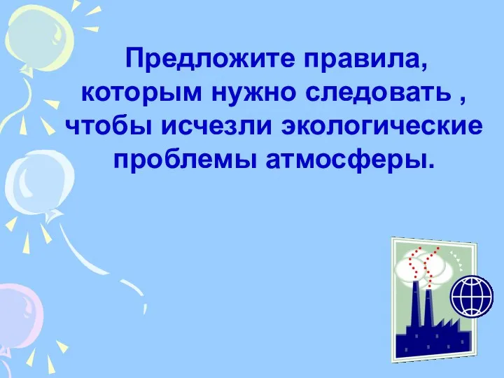 Предложите правила, которым нужно следовать , чтобы исчезли экологические проблемы атмосферы.