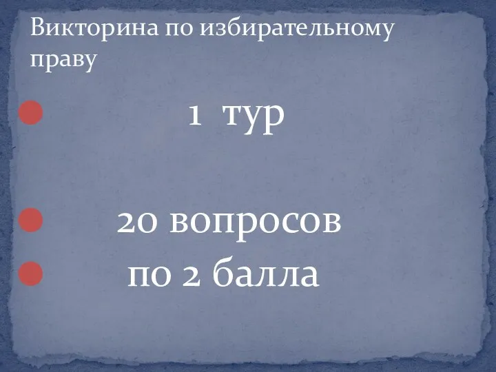 1 тур 20 вопросов по 2 балла Викторина по избирательному праву