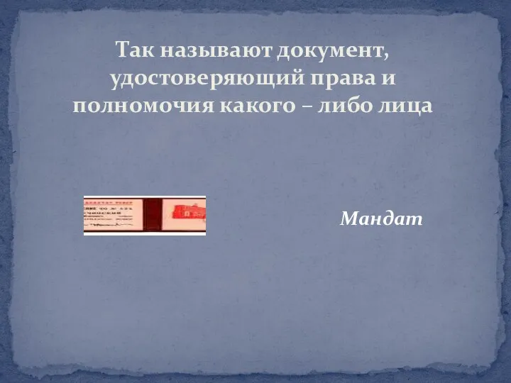 Мандат Так называют документ, удостоверяющий права и полномочия какого – либо лица