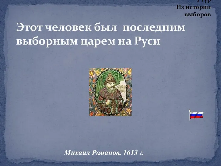 Этот человек был последним выборным царем на Руси Михаил Романов, 1613 г. I