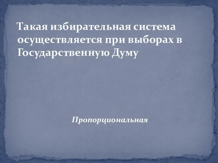 Пропорциональная Такая избирательная система осуществляется при выборах в Государственную Думу