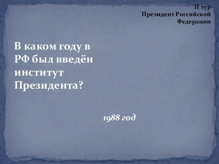 1988 год В каком году в РФ был введён институт Президента? II тур Президент Российской Федерации