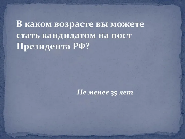 Не менее 35 лет В каком возрасте вы можете стать кандидатом на пост Президента РФ?