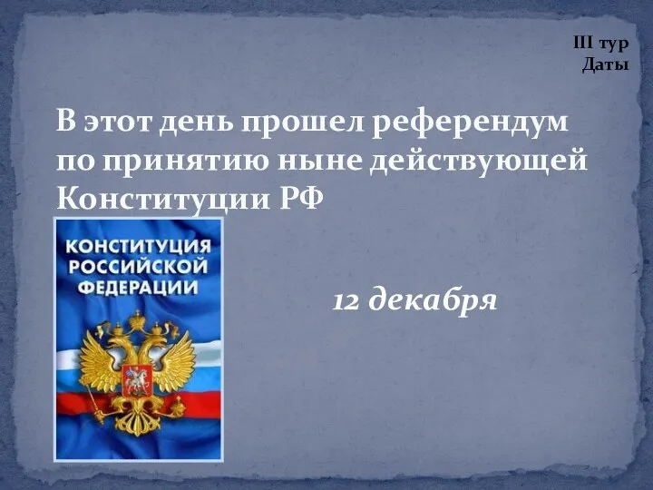 12 декабря В этот день прошел референдум по принятию ныне действующей Конституции РФ III тур Даты