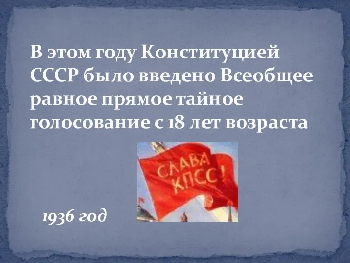 1936 год В этом году Конституцией СССР было введено Всеобщее равное прямое тайное