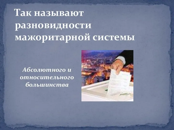 Абсолютного и относительного большинства Так называют разновидности мажоритарной системы