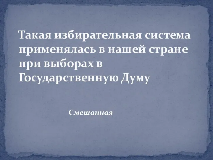 Смешанная Такая избирательная система применялась в нашей стране при выборах в Государственную Думу