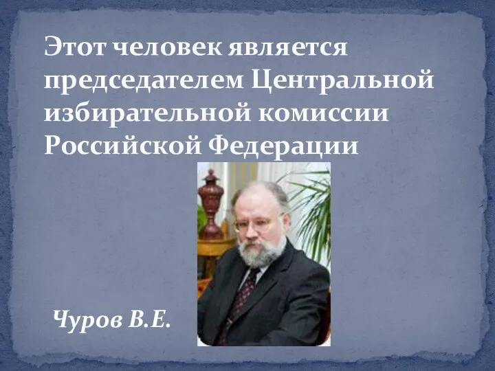 Чуров В.Е. Этот человек является председателем Центральной избирательной комиссии Российской Федерации