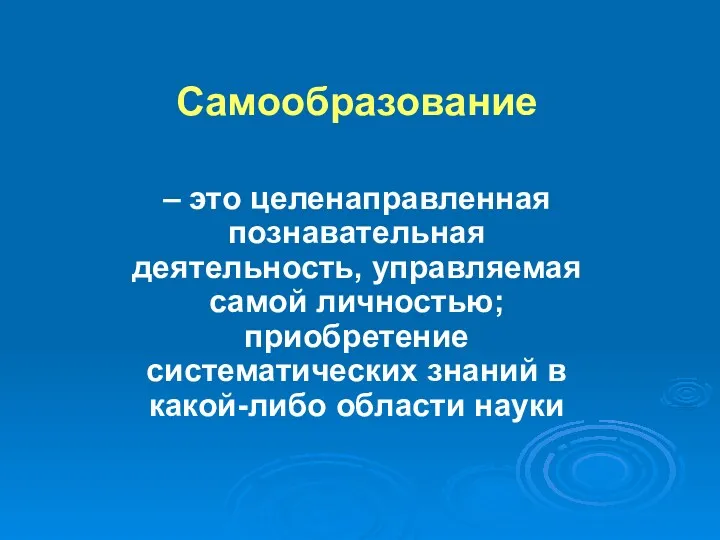 Самообразование – это целенаправленная познавательная деятельность, управляемая самой личностью; приобретение систематических знаний в какой-либо области науки