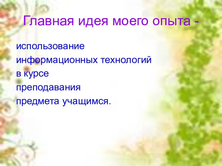 Главная идея моего опыта - использование информационных технологий в курсе преподавания предмета учащимся.