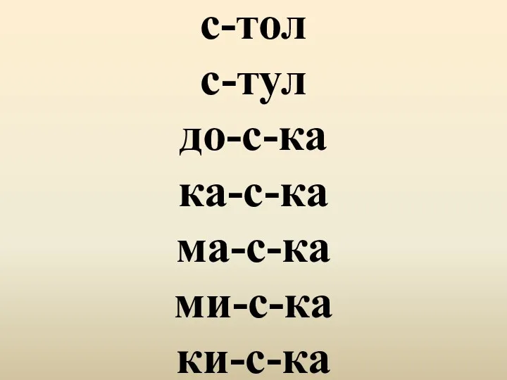 с-тол с-тул до-с-ка ка-с-ка ма-с-ка ми-с-ка ки-с-ка