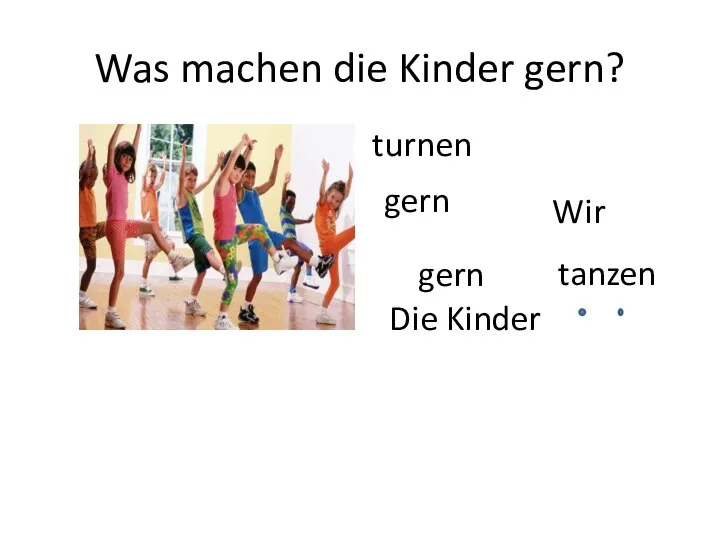 Was machen die Kinder gern? Die Kinder gern tanzen turnen gern Wir