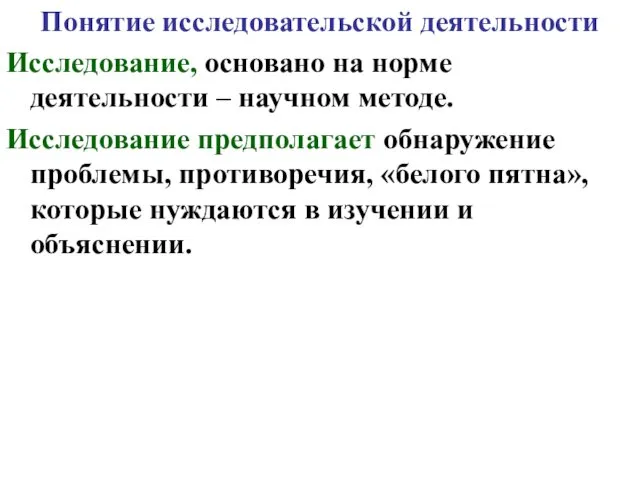 Понятие исследовательской деятельности Исследование, основано на норме деятельности – научном методе. Исследование предполагает