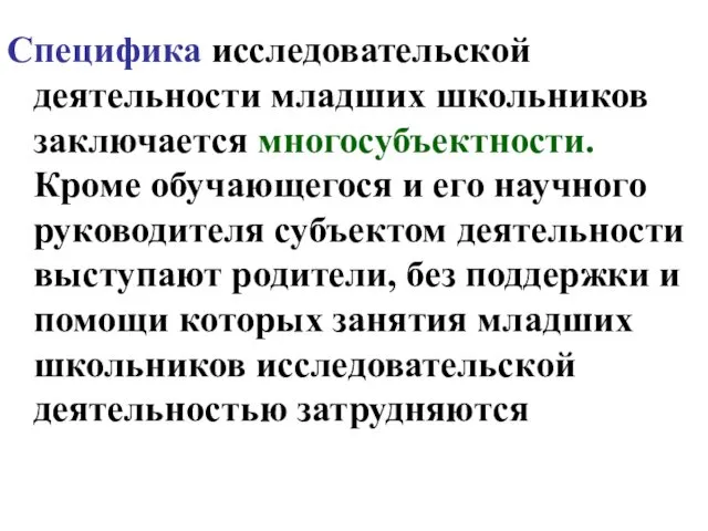 Специфика исследовательской деятельности младших школьников заключается многосубъектности. Кроме обучающегося и его научного руководителя