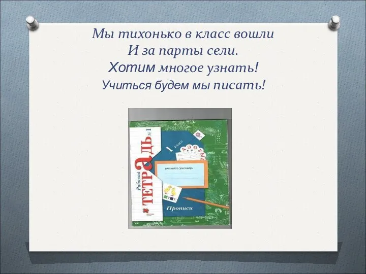 Мы тихонько в класс вошли И за парты сели. Хотим многое узнать! Учиться будем мы писать!