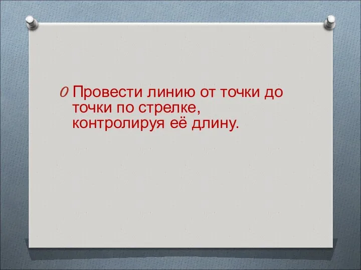 Провести линию от точки до точки по стрелке, контролируя её длину.