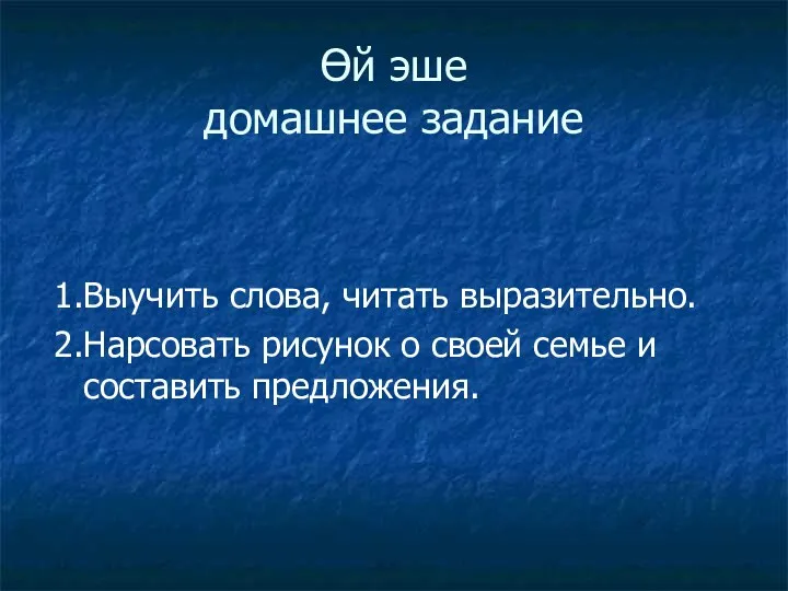 Өй эше домашнее задание 1.Выучить слова, читать выразительно. 2.Нарсовать рисунок о своей семье и составить предложения.