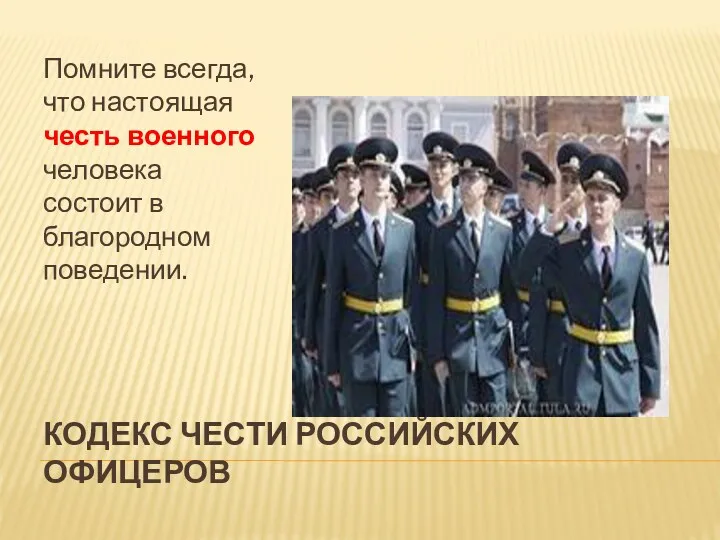 КОДЕКС ЧЕСТИ РОССИЙСКИХ ОФИЦЕРОВ Помните всегда, что настоящая честь военного человека состоит в благородном поведении.